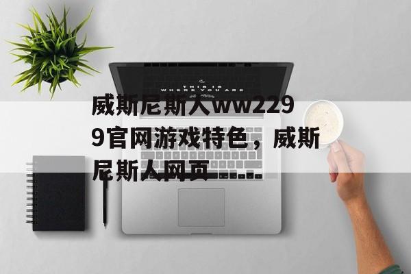 威斯尼斯人ww2299官网游戏特色，威斯尼斯人网页