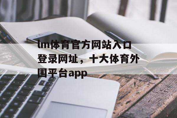 lm体育官方网站入口登录网址，十大体育外围平台app