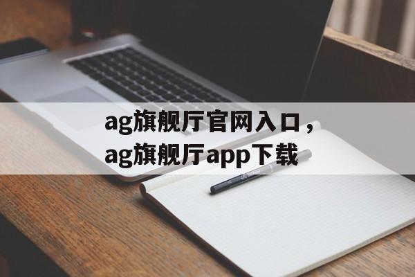 ag旗舰厅官网入口，ag旗舰厅app下载