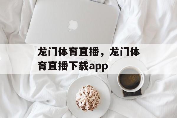 龙门体育直播，龙门体育直播下载app