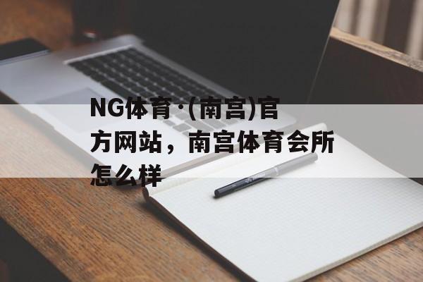 NG体育·(南宫)官方网站，南宫体育会所怎么样