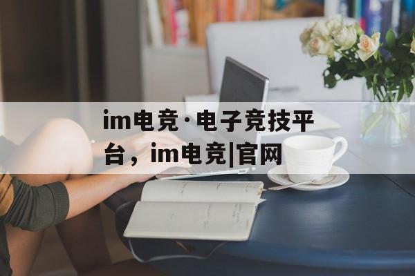 im电竞·电子竞技平台，im电竞|官网